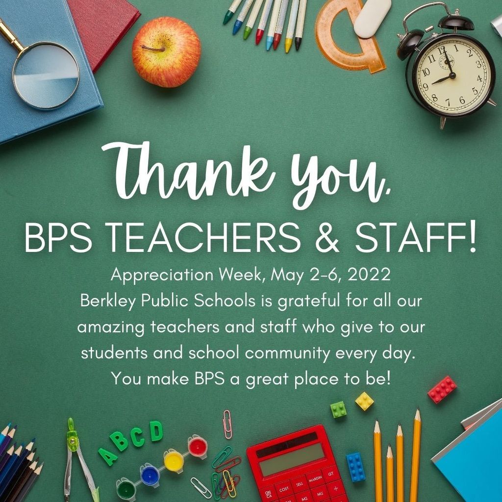 Picture  with various school supplies that says, Thank You BPS Teachers and Staff Appreciation Week, May 2-6, 2022 Berkley Public Schools is grateful for all our amazing teachers and staff who give to our students and school community every day.  You make BPS a great place to be!